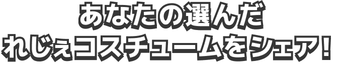 あなたの選んだれじぇコスチュームをシェア！